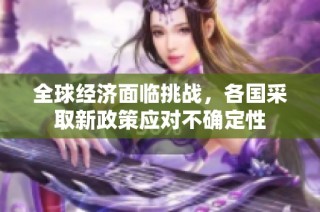 全球经济面临挑战，各国采取新政策应对不确定性