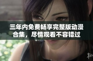三年内免费畅享完整版动漫合集，尽情观看不容错过