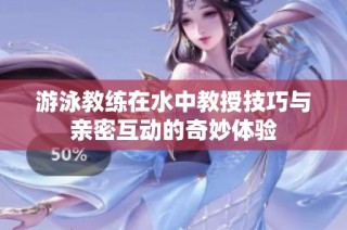 游泳教练在水中教授技巧与亲密互动的奇妙体验