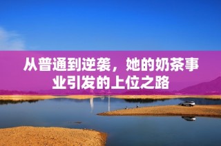 从普通到逆袭，她的奶茶事业引发的上位之路