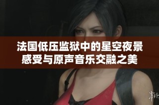 法国低压监狱中的星空夜景感受与原声音乐交融之美
