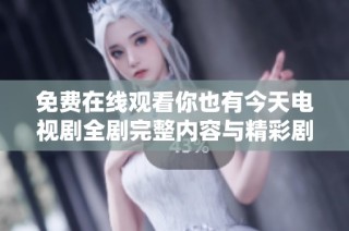 免费在线观看你也有今天电视剧全剧完整内容与精彩剧情分析