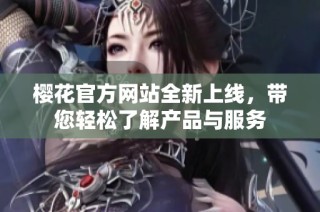樱花官方网站全新上线，带您轻松了解产品与服务
