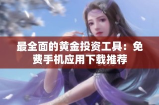 最全面的黄金投资工具：免费手机应用下载推荐