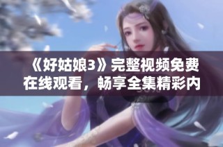 《好姑娘3》完整视频免费在线观看，畅享全集精彩内容