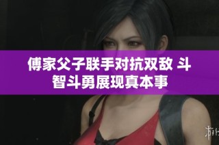 傅家父子联手对抗双敌 斗智斗勇展现真本事
