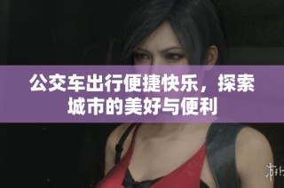 公交车出行便捷快乐，探索城市的美好与便利
