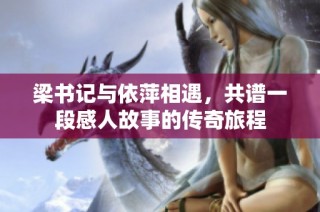 梁书记与依萍相遇，共谱一段感人故事的传奇旅程