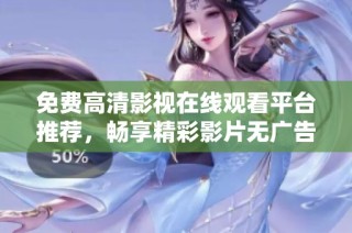 免费高清影视在线观看平台推荐，畅享精彩影片无广告