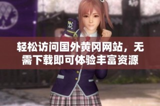 轻松访问国外黄冈网站，无需下载即可体验丰富资源
