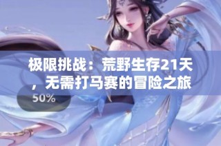 极限挑战：荒野生存21天，无需打马赛的冒险之旅
