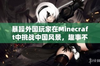 暴躁外国玩家在Minecraft中挑战中国风景，趣事不断