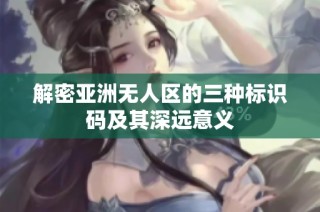 解密亚洲无人区的三种标识码及其深远意义