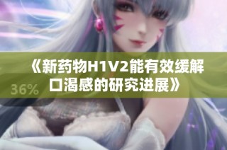 《新药物H1V2能有效缓解口渴感的研究进展》