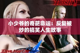 小少爷的奇葩命运：反复被炒的搞笑人生故事