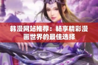 韩漫网站推荐：畅享精彩漫画世界的最佳选择