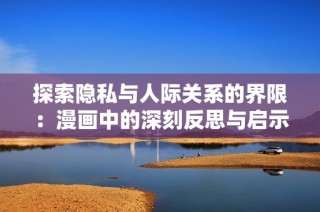 探索隐私与人际关系的界限：漫画中的深刻反思与启示