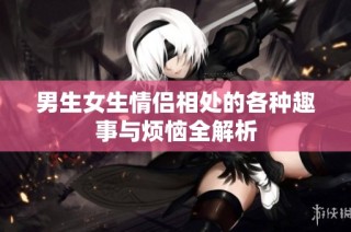 男生女生情侣相处的各种趣事与烦恼全解析