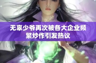 无辜少爷再次被各大企业频繁炒作引发热议