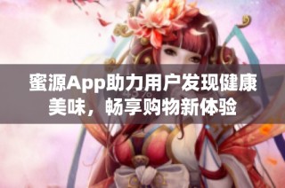 蜜源App助力用户发现健康美味，畅享购物新体验