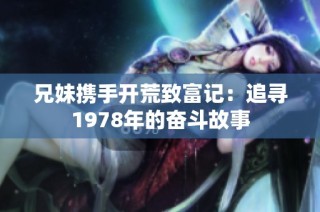 兄妹携手开荒致富记：追寻1978年的奋斗故事