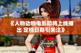 《人物动物电影即将上线播出 定档日期引关注》