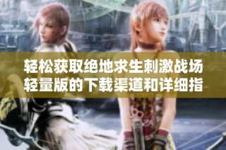 轻松获取绝地求生刺激战场轻量版的下载渠道和详细指南