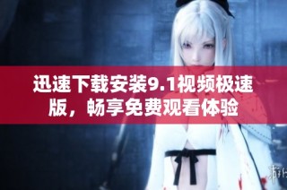 迅速下载安装9.1视频极速版，畅享免费观看体验