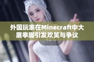 外国玩家在Minecraft中大展拳脚引发欢笑与争议