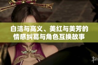 白洁与高义、美红与美芳的情感纠葛与角色互换故事