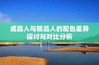 成品人与精品人的配色差异探讨与对比分析