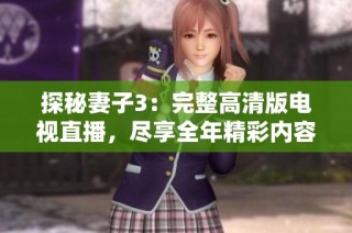 探秘妻子3：完整高清版电视直播，尽享全年精彩内容