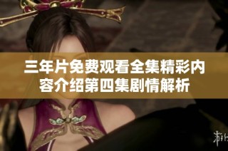 三年片免费观看全集精彩内容介绍第四集剧情解析