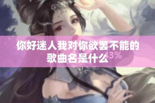 你好迷人我对你欲罢不能的歌曲名是什么