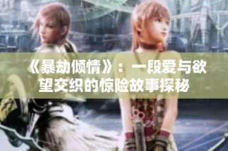 《暴劫倾情》：一段爱与欲望交织的惊险故事探秘