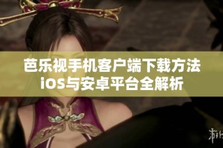 芭乐视手机客户端下载方法iOS与安卓平台全解析