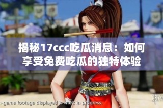 揭秘17ccc吃瓜消息：如何享受免费吃瓜的独特体验