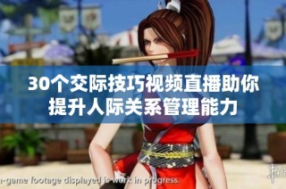 30个交际技巧视频直播助你提升人际关系管理能力