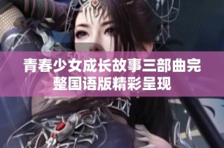 青春少女成长故事三部曲完整国语版精彩呈现