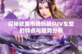 探秘欧美市场热销SUV车型的特点与趋势分析