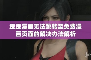 歪歪漫画无法跳转至免费漫画页面的解决办法解析
