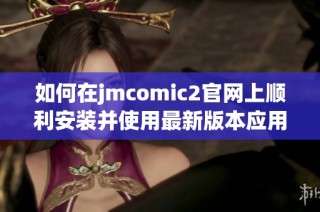 如何在jmcomic2官网上顺利安装并使用最新版本应用程序