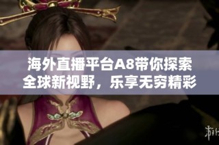 海外直播平台A8带你探索全球新视野，乐享无穷精彩直播体验