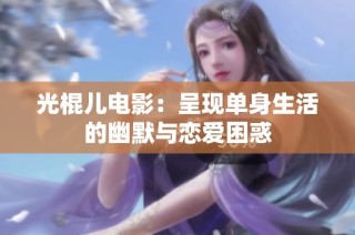 光棍儿电影：呈现单身生活的幽默与恋爱困惑