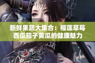 新鲜果蔬大集合：榴莲草莓西瓜茄子黄瓜的健康魅力