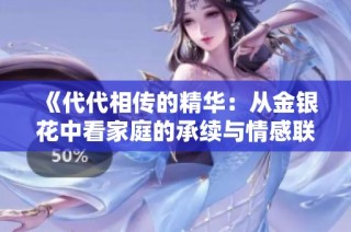 《代代相传的精华：从金银花中看家庭的承续与情感联系》