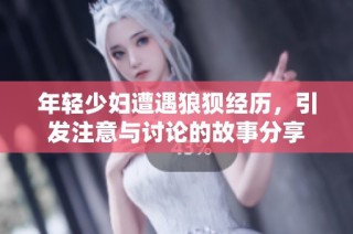 年轻少妇遭遇狼狈经历，引发注意与讨论的故事分享