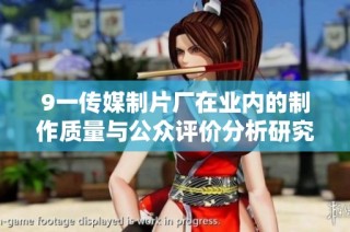 9一传媒制片厂在业内的制作质量与公众评价分析研究