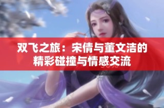 双飞之旅：宋倩与董文洁的精彩碰撞与情感交流