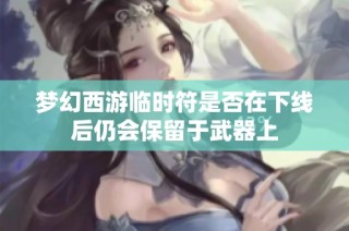 梦幻西游临时符是否在下线后仍会保留于武器上